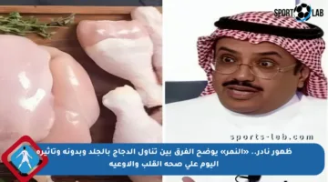 ظهور نادر.. «النمر» يوضح الفرق بين تناول الدجاج بالجلد وبدونه وتأثيره اليوم على صحة القلب والأوعية